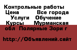 Контрольные работы. › Цена ­ 900 - Все города Услуги » Обучение. Курсы   . Мурманская обл.,Полярные Зори г.